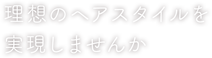 理想のヘアスタイルを実現しませんか